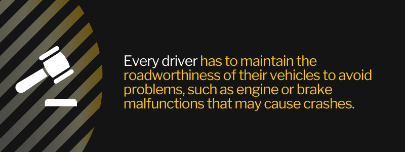 Every driver has to maintain the roadworthiness of their vehicles to avoid problems, such as engine or brake malfunctions that may cause crashes